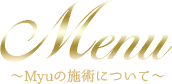 Menu ～Myuの施術について～ 